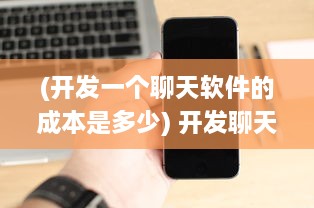 (开发一个聊天软件的成本是多少) 开发聊天App的成本分析：从功能到技术需求，预算该如何制定?