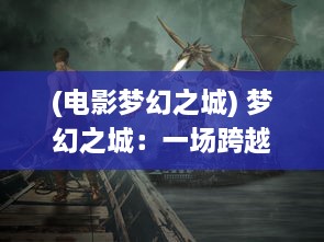 (电影梦幻之城) 梦幻之城：一场跨越现实与幻想边界的神秘奇幻之旅