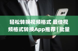 轻松转换视频格式 最佳视频格式转换App推荐 | 批量转换与一键分享功能全解析