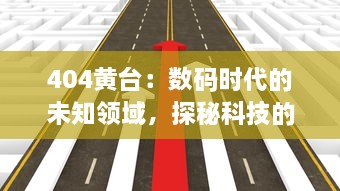 404黄台：数码时代的未知领域，探秘科技的极限挑战 v5.6.7下载