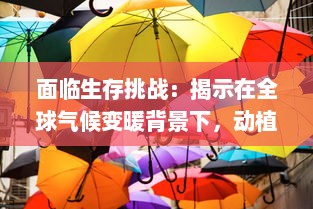 面临生存挑战：揭示在全球气候变暖背景下，动植物为了第一生存的适应策略和生态平衡问题