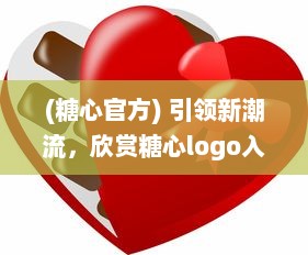 (糖心官方) 引领新潮流，欣赏糖心logo入口融合创新与智能的设计魅力