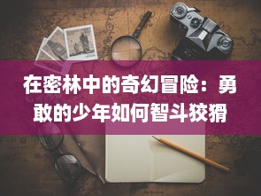 在密林中的奇幻冒险：勇敢的少年如何智斗狡猾的巫师，成功找到小矮人的神秘故事