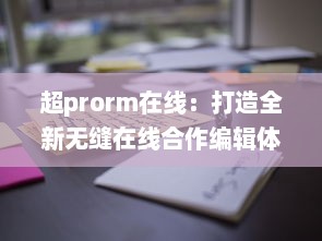 超prorm在线：打造全新无缝在线合作编辑体验的视频制作平台 v0.9.0下载