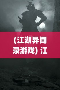 (江湖异闻录游戏) 江湖异闻录：奇侠怪招的神秘世界，勇士理智与精神的绝妙博弈