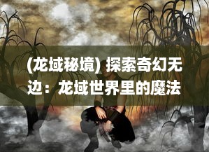 (龙域秘境) 探索奇幻无边：龙域世界里的魔法秘密与不可思议的冒险历程