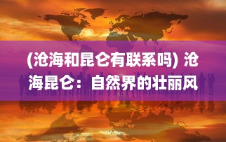 (沧海和昆仑有联系吗) 沧海昆仑：自然界的壮丽风光与人类文化的完美交融的历史见证