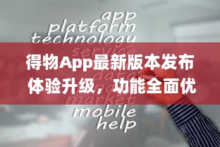 得物App最新版本发布 体验升级，功能全面优化，抢先了解一手资讯。点击下载