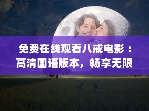 免费在线观看八戒电影 ：高清国语版本，畅享无限精彩 马上体验吧