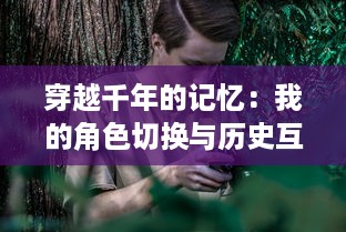 穿越千年的记忆：我的角色切换与历史互动，一个普通人眼中的三国时代