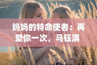 妈妈的特命使者：再爱你一次，马钰淇 ，揭秘一个母亲的心愿与女儿的情感旅程