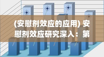 (安慰剂效应的应用) 安慰剂效应研究深入：第二季度数据揭示增减趋势与影响因素