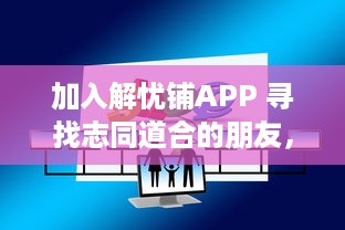 加入解忧铺APP 寻找志同道合的朋友，开始你的交友之旅 在这里，你不再孤单。