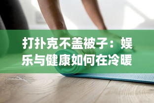 打扑克不盖被子：娱乐与健康如何在冷暖中取得平衡的深度解析 v2.7.7下载