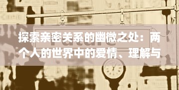 探索亲密关系的幽微之处：两个人的世界中的爱情、理解与成长 v1.2.0下载