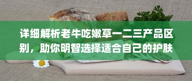 详细解析老牛吃嫩草一二三产品区别，助你明智选择适合自己的护肤品 v6.8.3下载