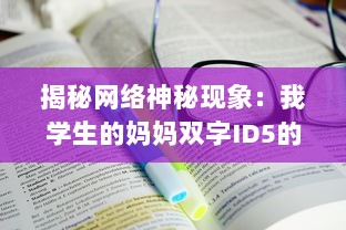 揭秘网络神秘现象：我学生的妈妈双字ID5的背后深层含义和影响力 v1.5.1下载