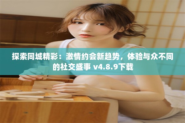 探索同城精彩：激情约会新趋势，体验与众不同的社交盛事 v4.8.9下载