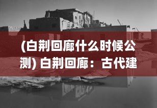 (白荆回廊什么时候公测) 白荆回廊：古代建筑艺术与自然景观完美融合的深度解析