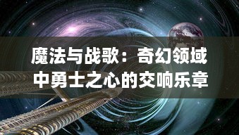 魔法与战歌：奇幻领域中勇士之心的交响乐章，魔法师的探索与自我救赎之旅