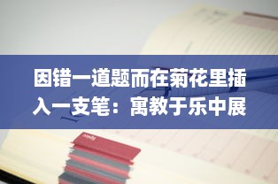 因错一道题而在菊花里插入一支笔：寓教于乐中展现出的对细节的执着追求