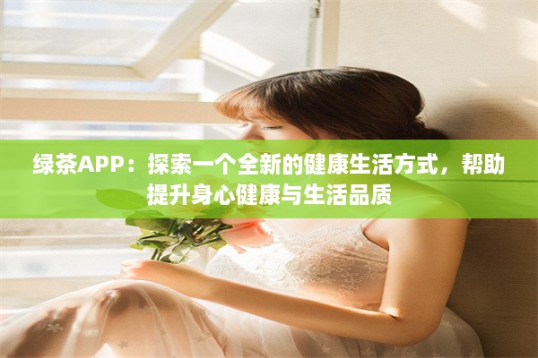 绿茶APP：探索一个全新的健康生活方式，帮助提升身心健康与生活品质