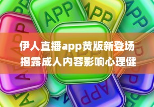 伊人直播app黄版新登场 揭露成人内容影响心理健康，值得关注 如何安全使用 细说监管需求