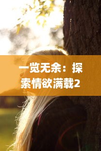 一览无余：探索情欲满载2 完整手机伦理版背后的社会情感与人性挣扎