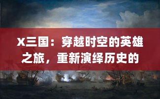 X三国：穿越时空的英雄之旅，重新演绎历史的伟大战役与智谋策略