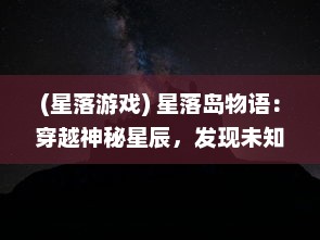 (星落游戏) 星落岛物语：穿越神秘星辰，发现未知岛屿的奇幻冒险旅程