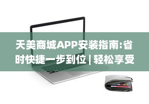 天美商城APP安装指南:省时快捷一步到位 | 轻松享受优质购物体验，一键下载立即启程!