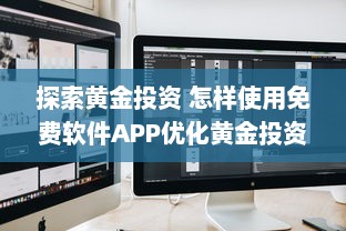 探索黄金投资 怎样使用免费软件APP优化黄金投资策略，提升收益效率