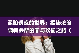 深陷诱惑的世界：揭秘沦陷调教会所的罪与欢愉之路（高H版）全文解读