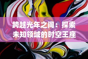 跨越光年之间：探索未知领域的时空王座，揭秘宇宙深处的神秘力量