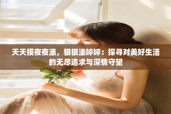 天天摸夜夜添，狠狠添婷婷：探寻对美好生活的无尽追求与深情守望