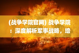 (战争学院官网) 战争学院：深度解析军事战略，培养未来的指挥精英