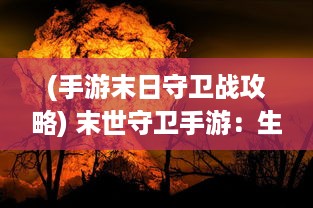 (手游末日守卫战攻略) 末世守卫手游：生存与战斗的挑战，揭秘末日之后的新世界秩序