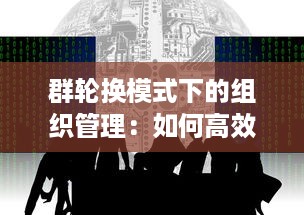 群轮换模式下的组织管理：如何高效实现团队成员的多元化角色互换与成长