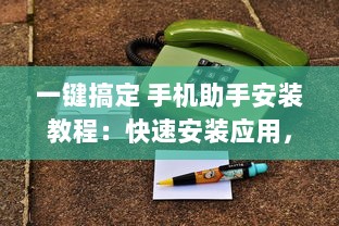 一键搞定 手机助手安装教程：快速安装应用，让您的手机运行更流畅 v1.7.7下载