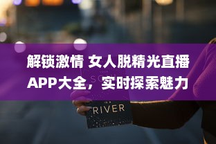 解锁激情 女人脱精光直播APP大全，实时探索魅力与激情的碰撞 v3.8.9下载