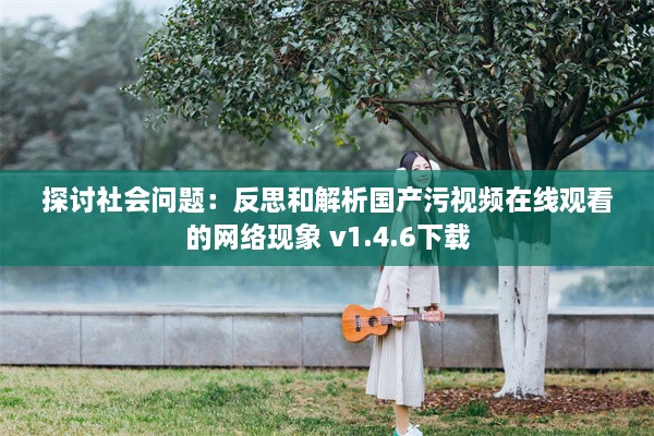 探讨社会问题：反思和解析国产污视频在线观看的网络现象 v1.4.6下载