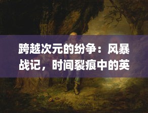 跨越次元的纷争：风暴战记，时间裂痕中的英雄传说与终极对决