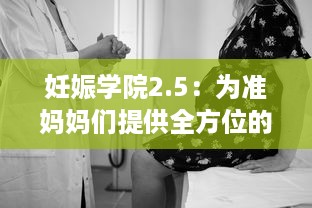 妊娠学院2.5：为准妈妈们提供全方位的孕期指导和专业孕妇护理课程