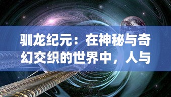 驯龙纪元：在神秘与奇幻交织的世界中，人与龙的共生之路探索之旅