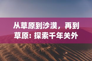 从草原到沙漠，再到草原: 探索千年关外行的历史遗迹与人文风情