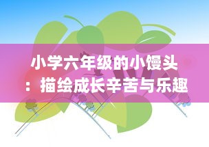 小学六年级的小馒头：描绘成长辛苦与乐趣之间微妙平衡的生动故事