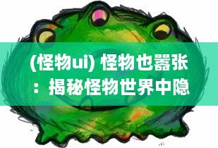 (怪物ui) 怪物也嚣张：揭秘怪物世界中隐藏的力量与独特威猛气场