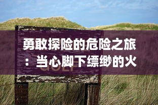 勇敢探险的危险之旅：当心脚下缥缈的火红岩浆，别让挑战变成毁灭