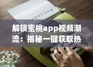 解锁蜜桃app视频潮流：揭秘一键获取热门内容的秘诀