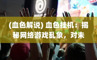 (血色解说) 血色挂机：揭秘网络游戏乱象，对未成年人心理健康的隐形杀手